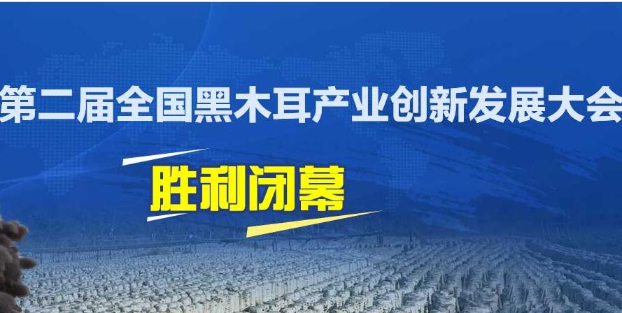 熱烈祝賀第二屆全國黑木耳產(chǎn)業(yè)創(chuàng)新發(fā)展大會勝利閉幕