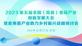 2023第五屆全國(guó)（嵩縣）香菇產(chǎn)業(yè)創(chuàng)新發(fā)展大會(huì)暨食用菌產(chǎn)業(yè)助力..