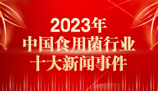 2023年中國(guó)食用菌行業(yè)十大新聞事件